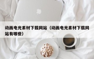 绥化动画电光素材下载网站（动画电光素材下载网站有哪些）