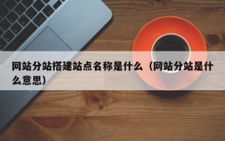 绥化网站分站搭建站点名称是什么（网站分站是什么意思）