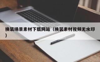 绥化换装场景素材下载网站（换装素材视频无水印）