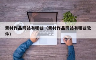 绥化素材作品网站有哪些（素材作品网站有哪些软件）