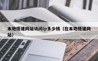 绥化本地搭建网站访问ip多少钱（在本地搭建网站）