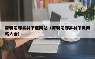 绥化剪辑走廊素材下载网站（剪辑走廊素材下载网站大全）