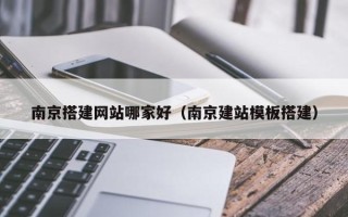 绥化南京搭建网站哪家好（南京建站模板搭建）