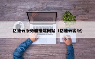 绥化亿速云服务器搭建网站（亿速云客服）