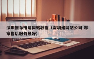 绥化深圳推荐搭建网站教程（深圳建网站公司 哪家售后服务最好）