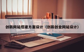 绥化创新网站搭建方案设计（创新创业网站设计）